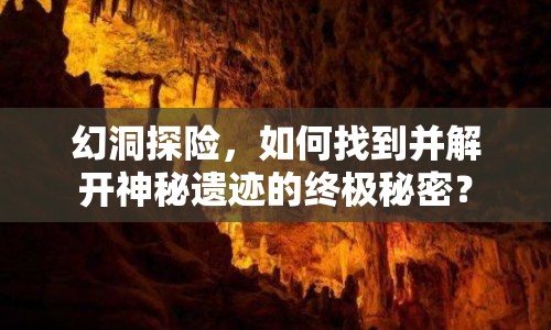 幻洞探險，如何找到并解開神秘遺跡的終極秘密？