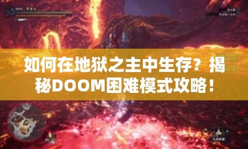 如何在地獄之主中生存？揭秘DOOM困難模式攻略！