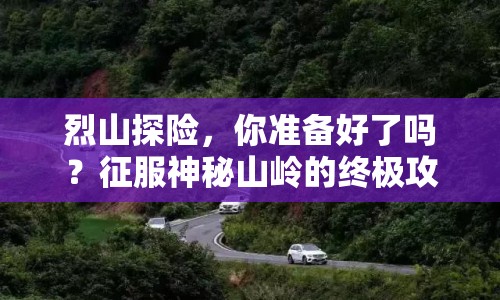 烈山探險，你準備好了嗎？征服神秘山嶺的終極攻略來啦！
