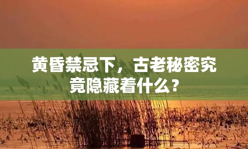 黃昏禁忌下，古老秘密究竟隱藏著什么？