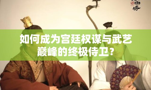 如何成為宮廷權(quán)謀與武藝巔峰的終極侍衛(wèi)？