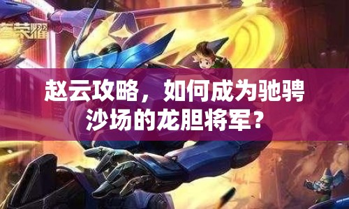 趙云攻略，如何成為馳騁沙場(chǎng)的龍膽將軍？