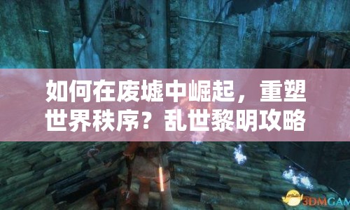 如何在廢墟中崛起，重塑世界秩序？亂世黎明攻略揭曉！