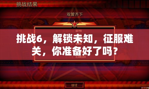 挑戰(zhàn)6，解鎖未知，征服難關(guān)，你準(zhǔn)備好了嗎？