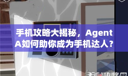 手機攻略大揭秘，AgentA如何助你成為手機達人？