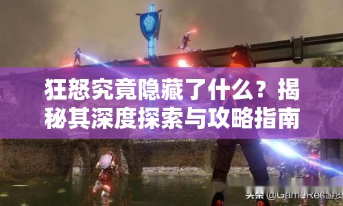 狂怒究竟隱藏了什么？揭秘其深度探索與攻略指南！