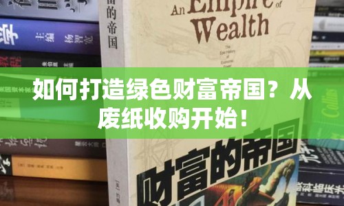 如何打造綠色財富帝國？從廢紙收購開始！