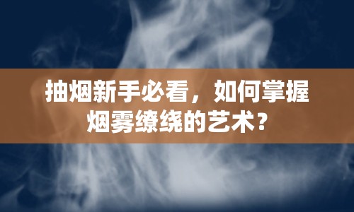抽煙新手必看，如何掌握煙霧繚繞的藝術(shù)？
