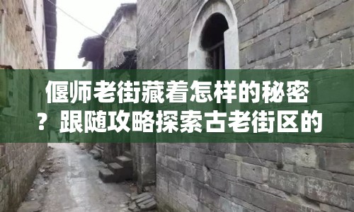 偃師老街藏著怎樣的秘密？跟隨攻略探索古老街區(qū)的奧秘！