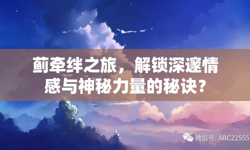 薊牽絆之旅，解鎖深邃情感與神秘力量的秘訣？