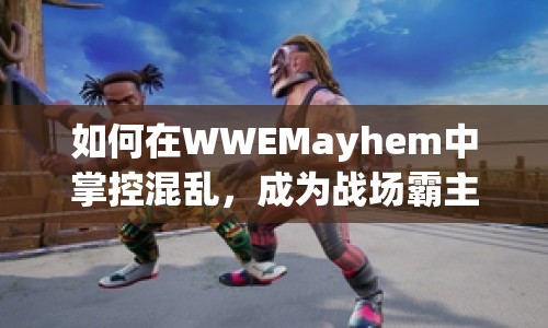 如何在WWEMayhem中掌控混亂，成為戰(zhàn)場霸主？