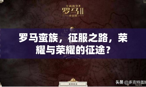 羅馬蠻族，征服之路，榮耀與榮耀的征途？