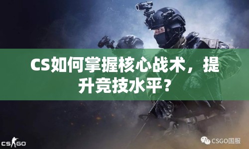 CS如何掌握核心戰(zhàn)術(shù)，提升競(jìng)技水平？
