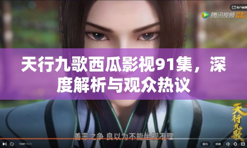 天行九歌西瓜影視91集，深度解析與觀眾熱議