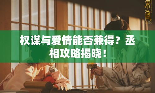 權謀與愛情能否兼得？丞相攻略揭曉！