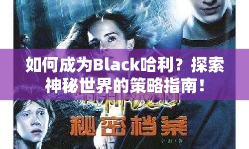 如何成為Black哈利？探索神秘世界的策略指南！