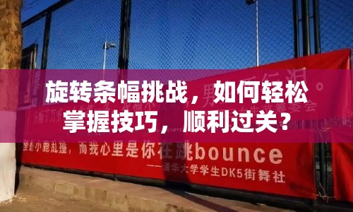 旋轉(zhuǎn)條幅挑戰(zhàn)，如何輕松掌握技巧，順利過關(guān)？