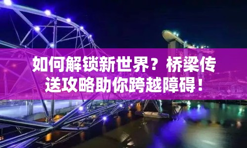 如何解鎖新世界？橋梁傳送攻略助你跨越障礙！