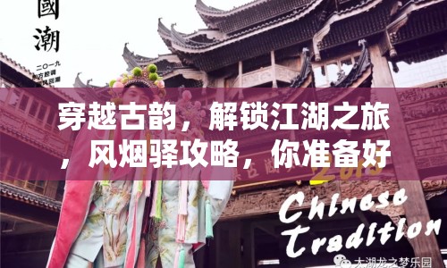 穿越古韻，解鎖江湖之旅，風煙驛攻略，你準備好了嗎？