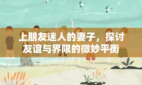 上朋友迷人的妻子，探討友誼與界限的微妙平衡