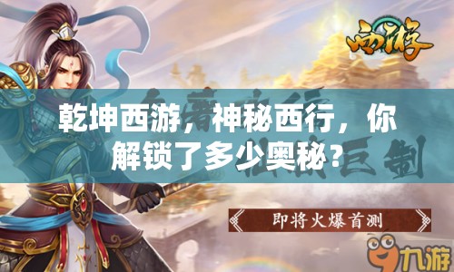 乾坤西游，神秘西行，你解鎖了多少奧秘？