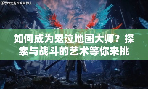 如何成為鬼泣地圖大師？探索與戰(zhàn)斗的藝術等你來挑戰(zhàn)！