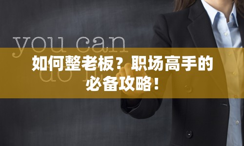 如何整老板？職場高手的必備攻略！