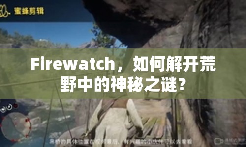 Firewatch，如何解開荒野中的神秘之謎？
