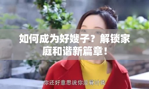 如何成為好嫂子？解鎖家庭和諧新篇章！