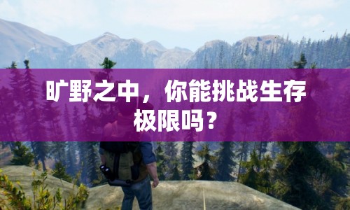 曠野之中，你能挑戰(zhàn)生存極限嗎？