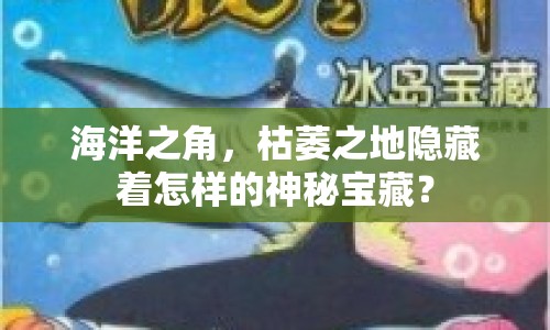 海洋之角，枯萎之地隱藏著怎樣的神秘寶藏？