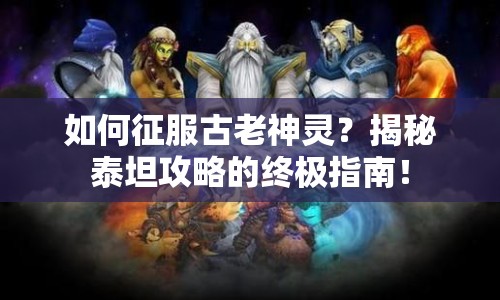 如何征服古老神靈？揭秘泰坦攻略的終極指南！