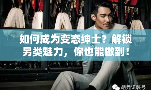 如何成為變態(tài)紳士？解鎖另類魅力，你也能做到！