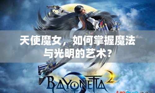 天使魔女，如何掌握魔法與光明的藝術(shù)？
