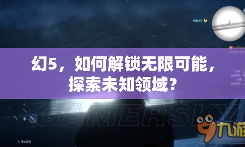 幻5，如何解鎖無限可能，探索未知領(lǐng)域？