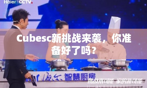 Cubesc新挑戰(zhàn)來襲，你準備好了嗎？