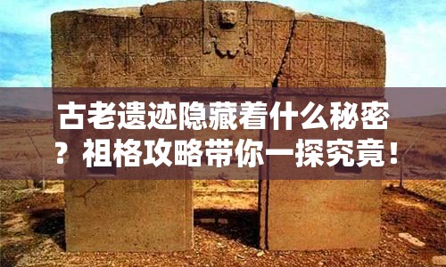 古老遺跡隱藏著什么秘密？祖格攻略帶你一探究竟！