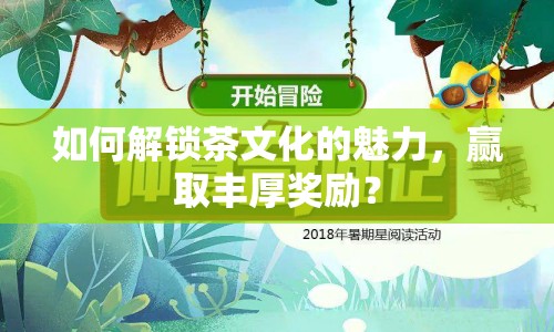如何解鎖茶文化的魅力，贏取豐厚獎(jiǎng)勵(lì)？