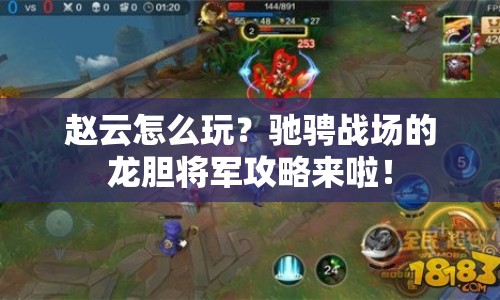 趙云怎么玩？馳騁戰(zhàn)場的龍膽將軍攻略來啦！