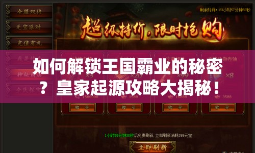如何解鎖王國(guó)霸業(yè)的秘密？皇家起源攻略大揭秘！