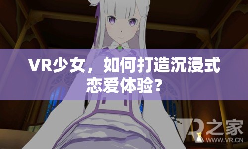 VR少女，如何打造沉浸式戀愛(ài)體驗(yàn)？