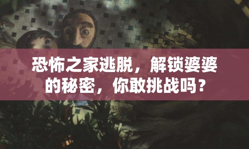 恐怖之家逃脫，解鎖婆婆的秘密，你敢挑戰(zhàn)嗎？
