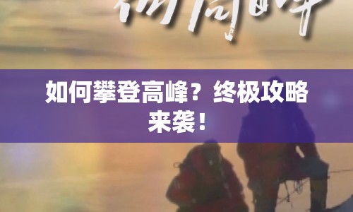 如何攀登高峰？終極攻略來襲！