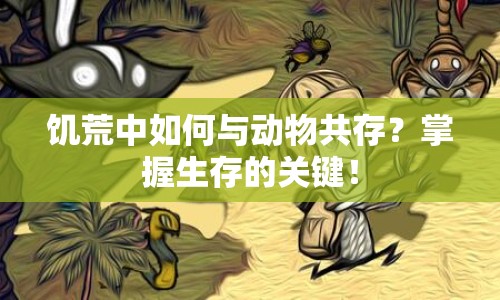 饑荒中如何與動(dòng)物共存？掌握生存的關(guān)鍵！