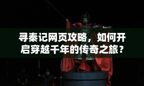 尋秦記網(wǎng)頁攻略，如何開啟穿越千年的傳奇之旅？