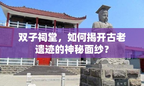 雙子祠堂，如何揭開古老遺跡的神秘面紗？