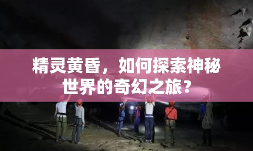 精靈黃昏，如何探索神秘世界的奇幻之旅？