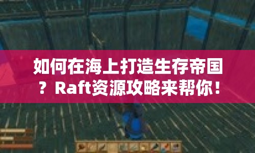 如何在海上打造生存帝國？Raft資源攻略來幫你！