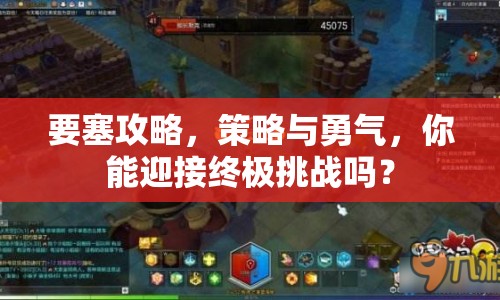 要塞攻略，策略與勇氣，你能迎接終極挑戰(zhàn)嗎？