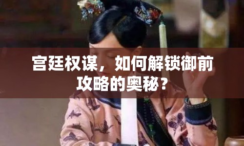宮廷權(quán)謀，如何解鎖御前攻略的奧秘？